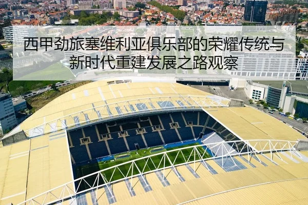 西甲劲旅塞维利亚俱乐部的荣耀传统与新时代重建发展之路观察