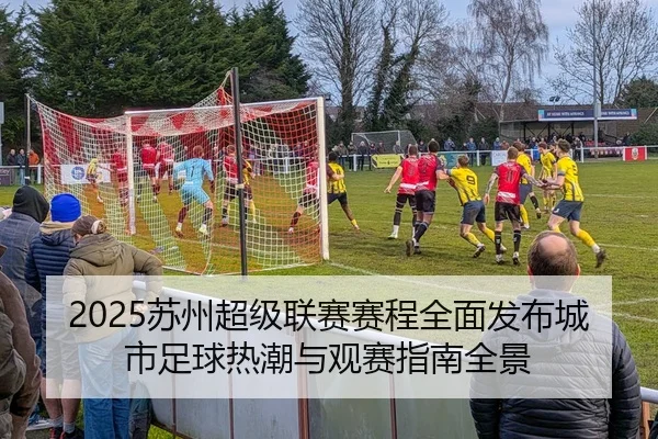 2025苏州超级联赛赛程全面发布城市足球热潮与观赛指南全景