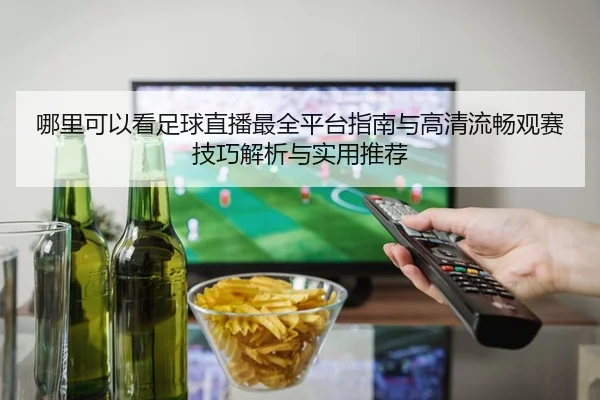 哪里可以看足球直播最全平台指南与高清流畅观赛技巧解析与实用推荐