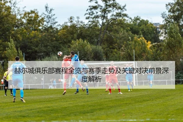 赫尔城俱乐部赛程全览与赛季走势及关键对决前景深度解析