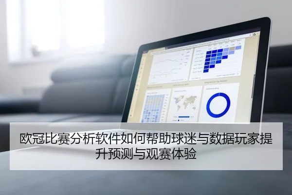 欧冠比赛分析软件如何帮助球迷与数据玩家提升预测与观赛体验