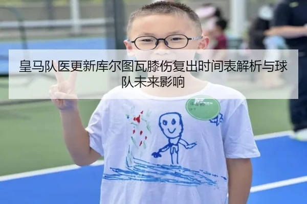 皇马队医更新库尔图瓦膝伤复出时间表解析与球队未来影响 - 新闻资讯相关报道缩略图